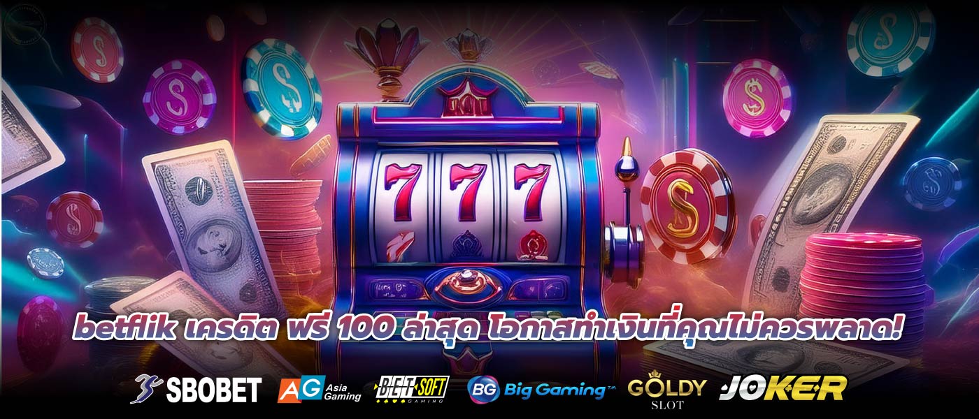 betflik เครดิต ฟรี 100 ล่าสุด โอกาสทำเงินที่คุณไม่ควรพลาด!