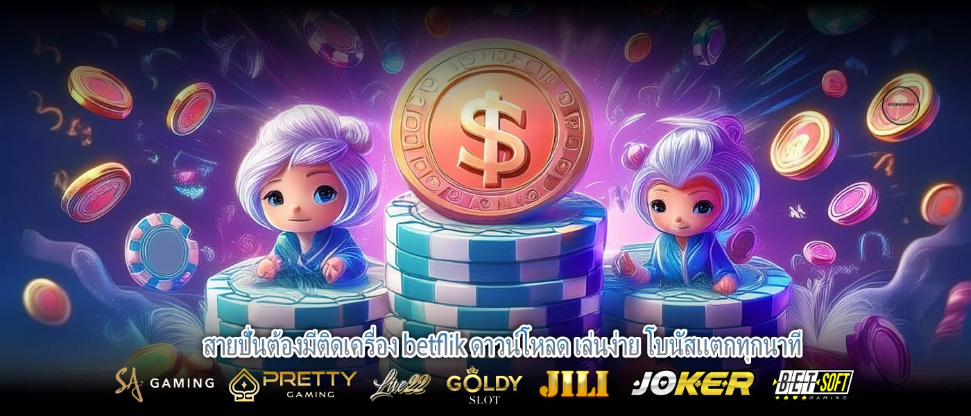 สายปั่นต้องมีติดเครื่อง betflik ดาวน์โหลด เล่นง่าย โบนัสแตกทุกนาที